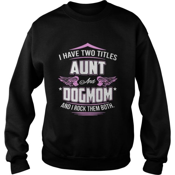 I have two titles aunt and dog mom and I rock them both shirt