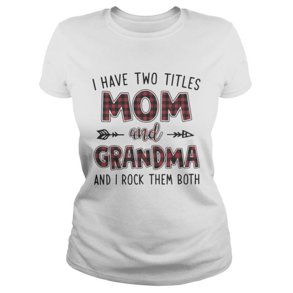 I have two titles mom and Grandma and I rock them both shirt