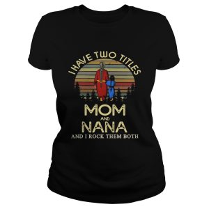 I have two titles mom and NANA and I rock them both Shirts 1