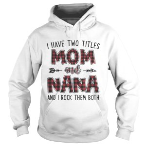 I have two titles mom and Nana and I rock them both shirt 1