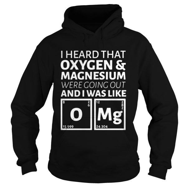 I heard that oxygen and magnesium were going out and I was like OMG shirt