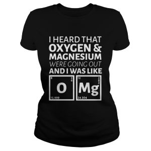 I heard that oxygen and magnesium were going out and I was like OMG shirt 2