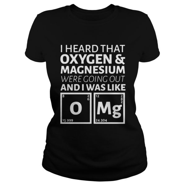 I heard that oxygen and magnesium were going out and I was like OMG shirt