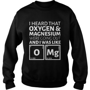 I heard that oxygen and magnesium were going out and I was like OMG shirt 3