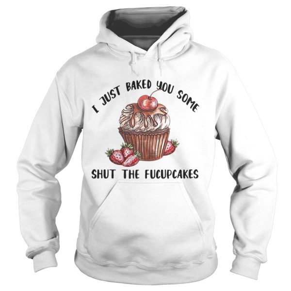 I just baked you some shut the Fucupcakes shirt