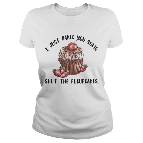 I just baked you some shut the Fucupcakes shirt