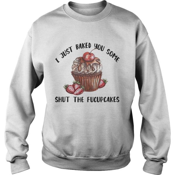 I just baked you some shut the Fucupcakes shirt