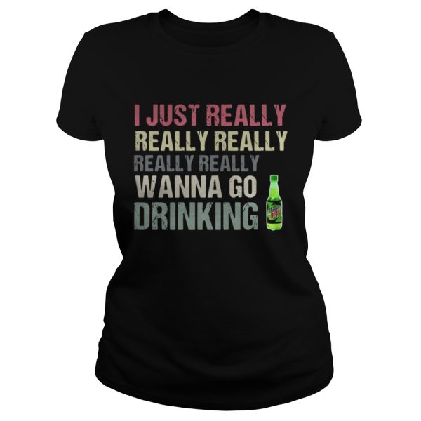 I just really really really really really wanna go drinking Mtn Dew shirt