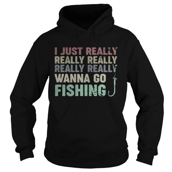 I just really really really really really wanna go fishing shirt