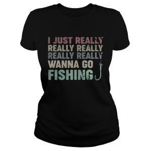 I just really really really really really wanna go fishing shirt 2