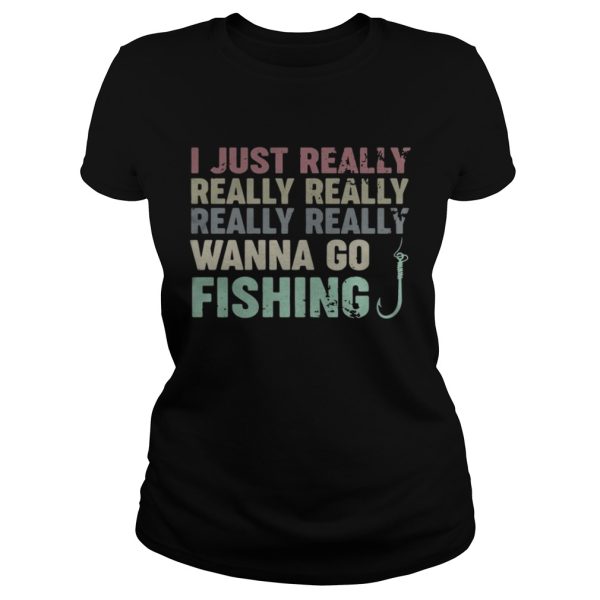 I just really really really really really wanna go fishing shirt