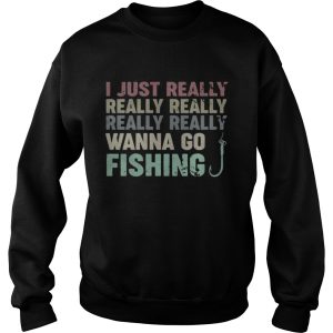 I just really really really really really wanna go fishing shirt 3
