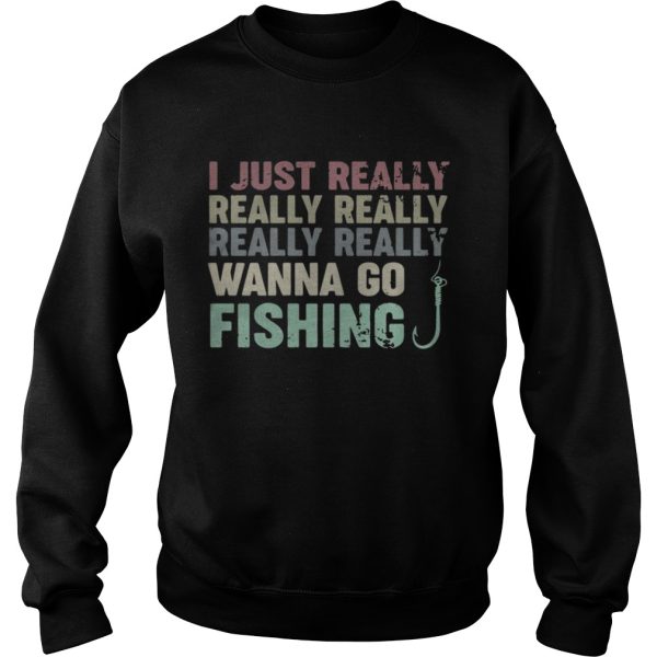 I just really really really really really wanna go fishing shirt