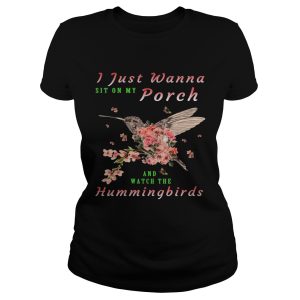 I just wanna sit on Porch and watch the hummingbirds shirt 1