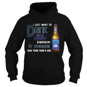 I just want to drink Bud Light watch my Cowboys beat your team's ass shirt 1