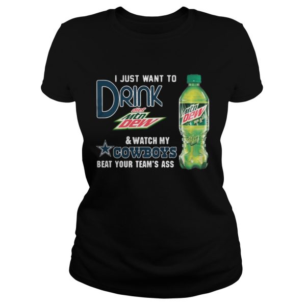 I just want to drink Diet Mtn Dew watch my Cowboys beat your team’s ass shirt