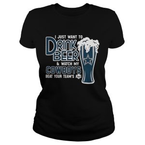 I just want to drink beer and watch my Cowboys beat your team's ass shirt 2