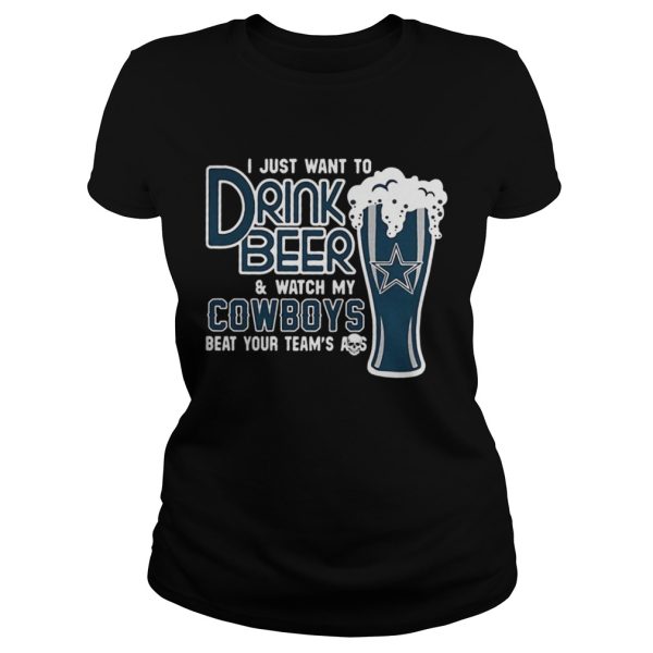 I just want to drink beer and watch my Cowboys beat your team’s ass shirt