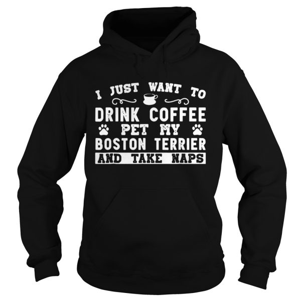 I just want to drink coffee pet my Boston terrier and take naps shirt