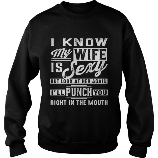 I know my wife is sexy but look at her again I’ll punch you right in the mouth shirt