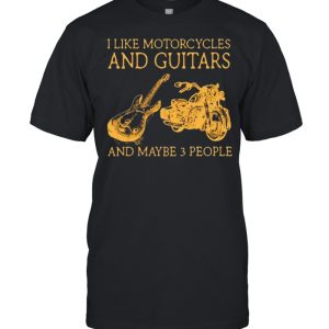 I like motorcycles and guitars and maybe 3 people shirt