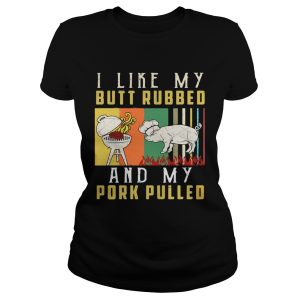 I like my butt rubbed and my pork pulled shirt 1