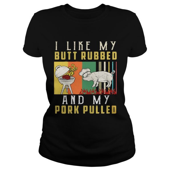 I like my butt rubbed and my pork pulled shirt