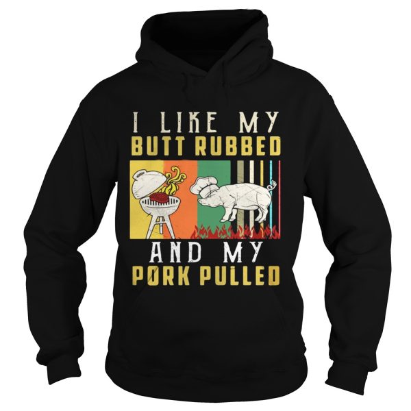 I like my butt rubbed and my pork pulled shirt