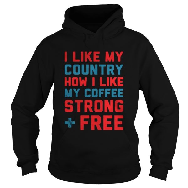 I like my country how I like my coffee strong free shirt