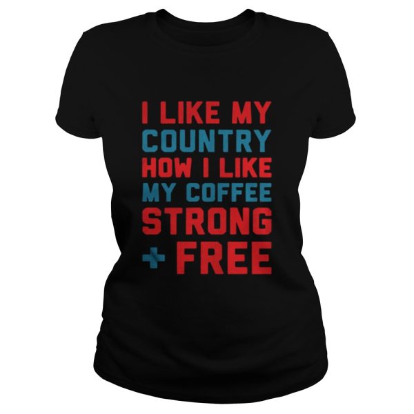 I like my country how I like my coffee strong free shirt