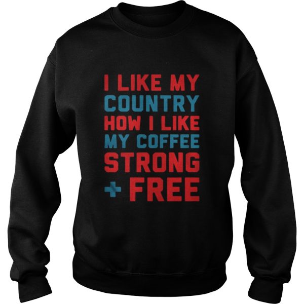 I like my country how I like my coffee strong free shirt