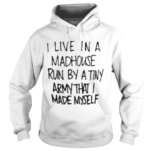 I live in a madhouse run by a tiny army that I made myself shirt 1