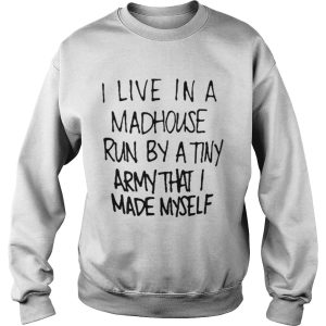 I live in a madhouse run by a tiny army that I made myself shirt 2 I live in a madhouse run by a tiny army that I made myself shirt 3
