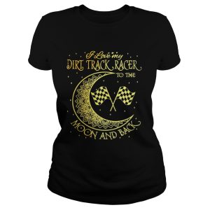 I love my Dirt Track Racer to the moon and back shirt 1