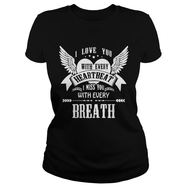 I love you with every heartbeat I miss you with every breath shirt