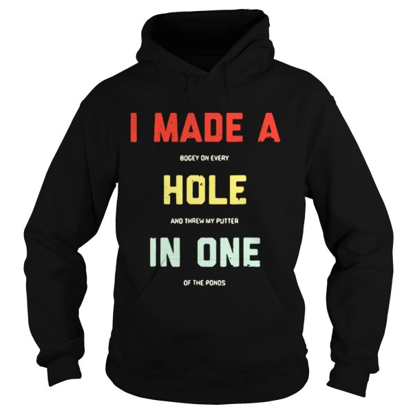 I made a bogey on every hole and threw my putter in one of the ponds shirt