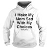 I make my mom sad with my choices every day shirt