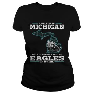 I may live in Michigan but I'll always have the Eagles in my DNA shirt 1