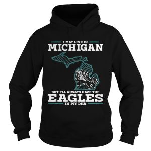I may live in Michigan but I’ll always have the Eagles in my DNA shirt 1 I may live in Michigan but I'll always have the Eagles in my DNA shirt 2