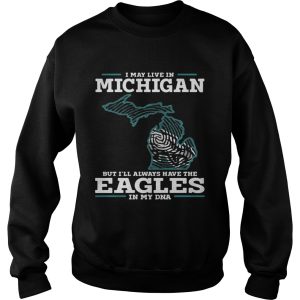 I may live in Michigan but I’ll always have the Eagles in my DNA shirt 2 I may live in Michigan but I'll always have the Eagles in my DNA shirt 3