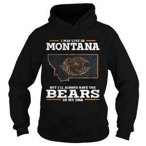I may live in Montana but I’ll always have the Bears in my DNA shirt 1 I may live in Montana but I'll always have the Bears in my DNA shirt 2