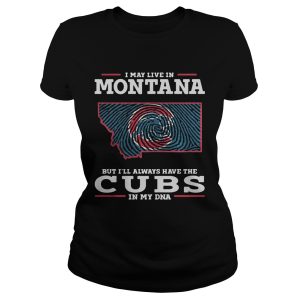 I may live in Montana but I'll always have the Cubs in my DNA shirt 1