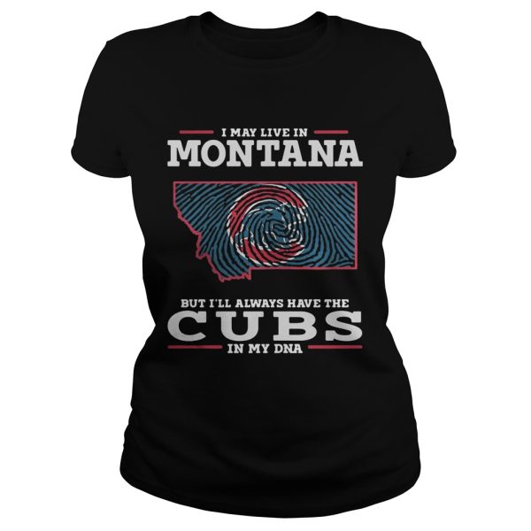 I may live in Montana but I’ll always have the Cubs in my DNA shirt