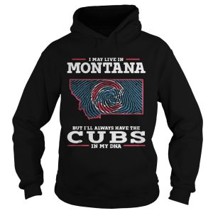 I may live in Montana but I'll always have the Cubs in my DNA shirt 2