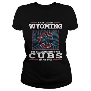 I may live in Wyoming but I'll always have the Cubs in my DNA shirt 1