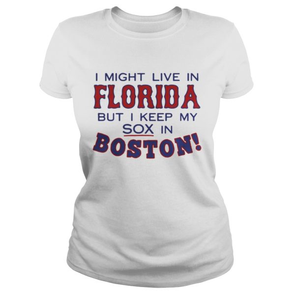 I might live in Florida but I keep my sox in Boston shirt