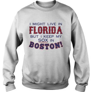 I might live in Florida but I keep my sox in Boston shirt 3