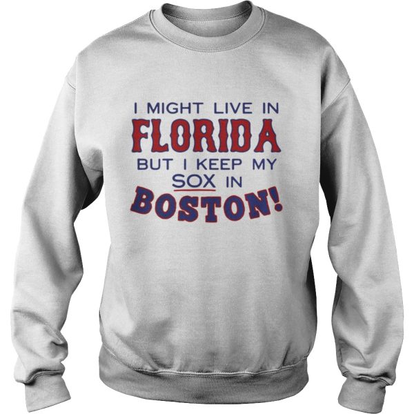 I might live in Florida but I keep my sox in Boston shirt