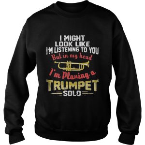 I might look like I'm listening to you but in my head I'm playing a Trumpet solo shirt 3