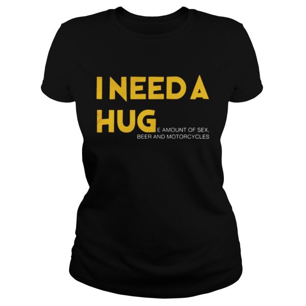 I need a hug e amount of sex beer and motorcycle Shirt